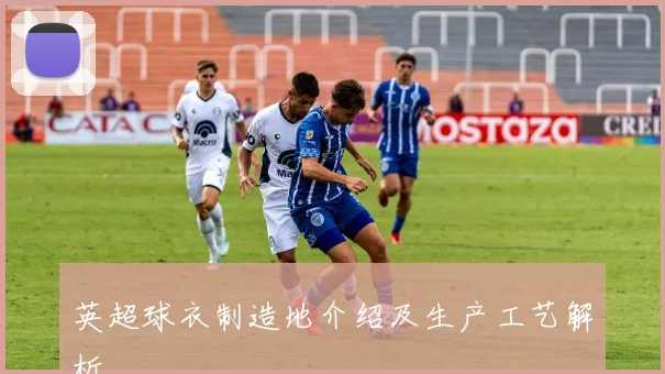 英超球衣制造地介绍及生产工艺解析