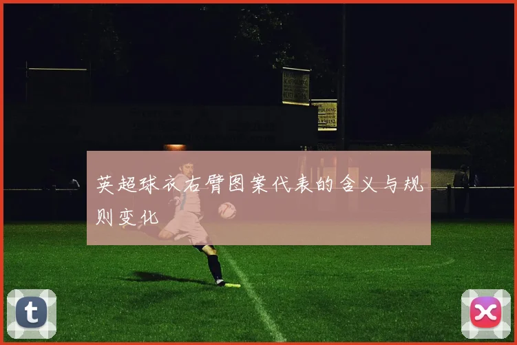 英超球衣右臂图案代表的含义与规则变化