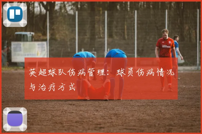 英超球队伤病管理:球员伤病情况与治疗方式