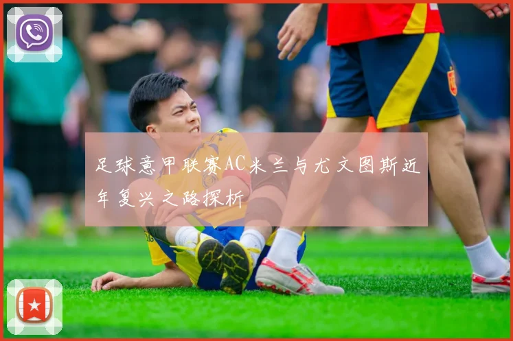 足球意甲联赛AC米兰与尤文图斯近年复兴之路探析