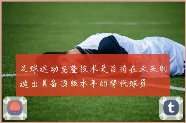 足球运动克隆技术是否将在未来制造出具备顶级水平的替代球员