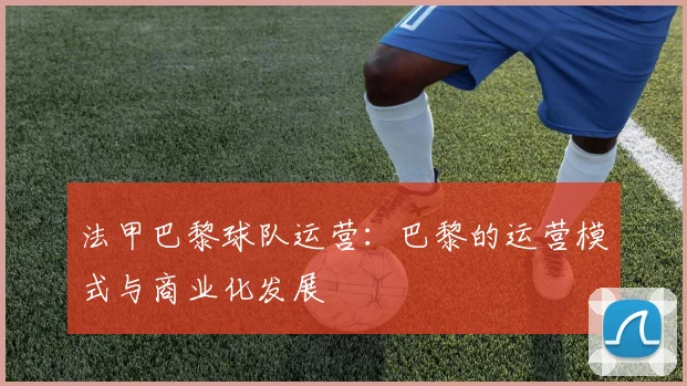 法甲巴黎球队运营：巴黎的运营模式与商业化发展