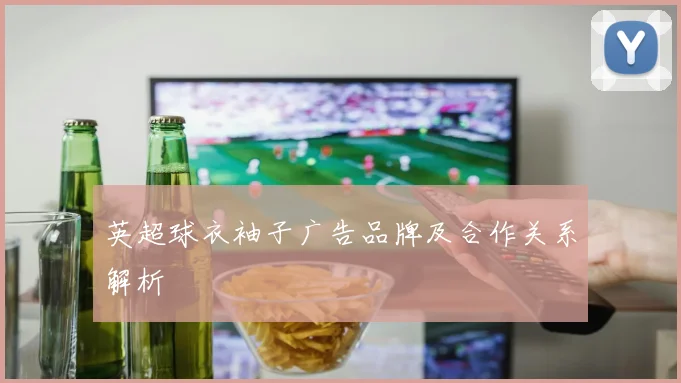 英超球衣袖子广告品牌及合作关系解析