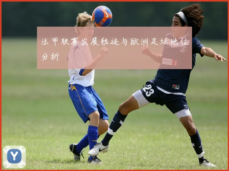 法甲联赛发展轨迹与欧洲足坛地位分析