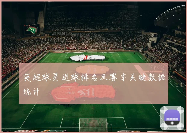 英超球员进球排名及赛季关键数据统计