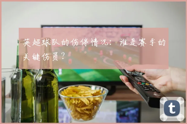 英超球队的伤停情况：谁是赛季的关键伤员？