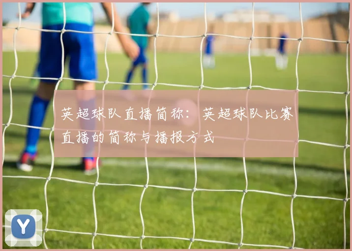 英超球队直播简称：英超球队比赛直播的简称与播报方式